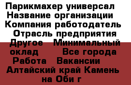 Парикмахер-универсал › Название организации ­ Компания-работодатель › Отрасль предприятия ­ Другое › Минимальный оклад ­ 1 - Все города Работа » Вакансии   . Алтайский край,Камень-на-Оби г.